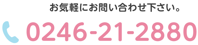 お気軽にお問い合わせ下さい。0246-21-2880